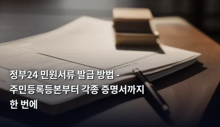 정부24 민원서류 발급 방법 – 주민등록등본부터 각종 증명서까지 한 번에