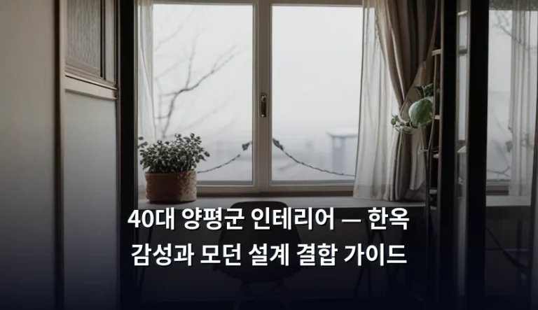 40대 양평군 인테리어 — 한옥 감성과 모던 설계 결합 가이드