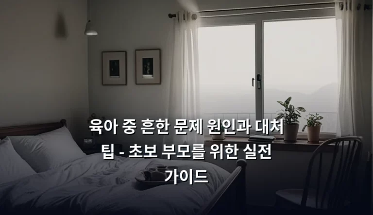 육아 중 흔한 문제 원인과 대처 팁 – 초보 부모를 위한 실전 가이드