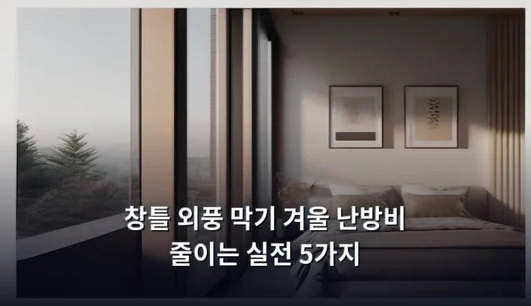 창틀 외풍 막기 겨울 난방비 줄이는 실전 5가지