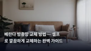 베란다 방충망 교체 방법 — 셀프로 깔끔하게 교체하는 완벽 가이드