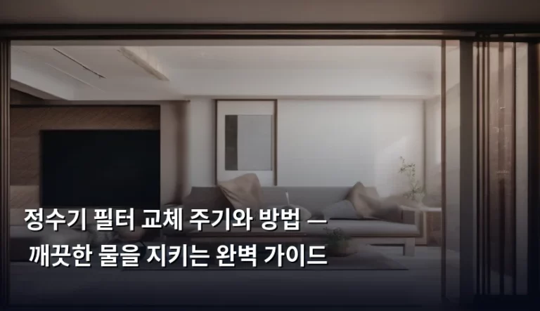 정수기 필터 교체 주기와 방법 — 깨끗한 물을 지키는 완벽 가이드